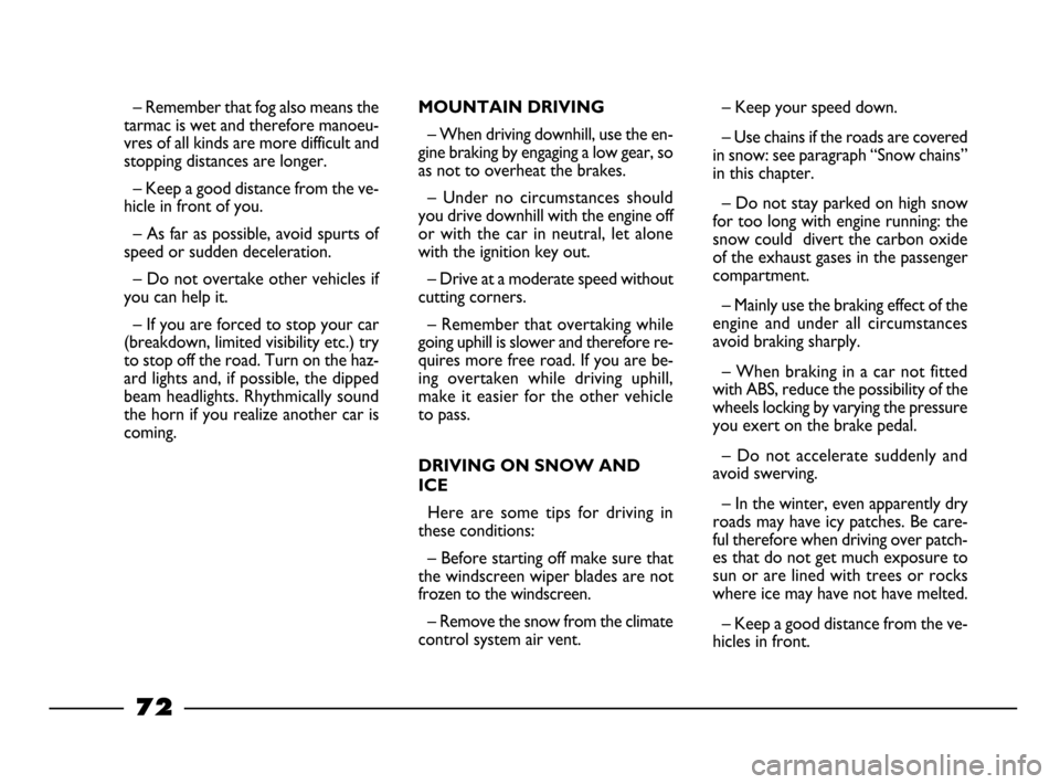 FIAT PALIO 2003 178 / 1.G India Version Owners Manual 72
– Remember that fog also means the
tarmac is wet and therefore manoeu-
vres of all kinds are more difficult and
stopping distances are longer.
– Keep a good distance from the ve-
hicle in front FIAT PALIO 2003 178 / 1.G India Version Owners Manual 72
– Remember that fog also means the
tarmac is wet and therefore manoeu-
vres of all kinds are more difficult and
stopping distances are longer.
– Keep a good distance from the ve-
hicle in front