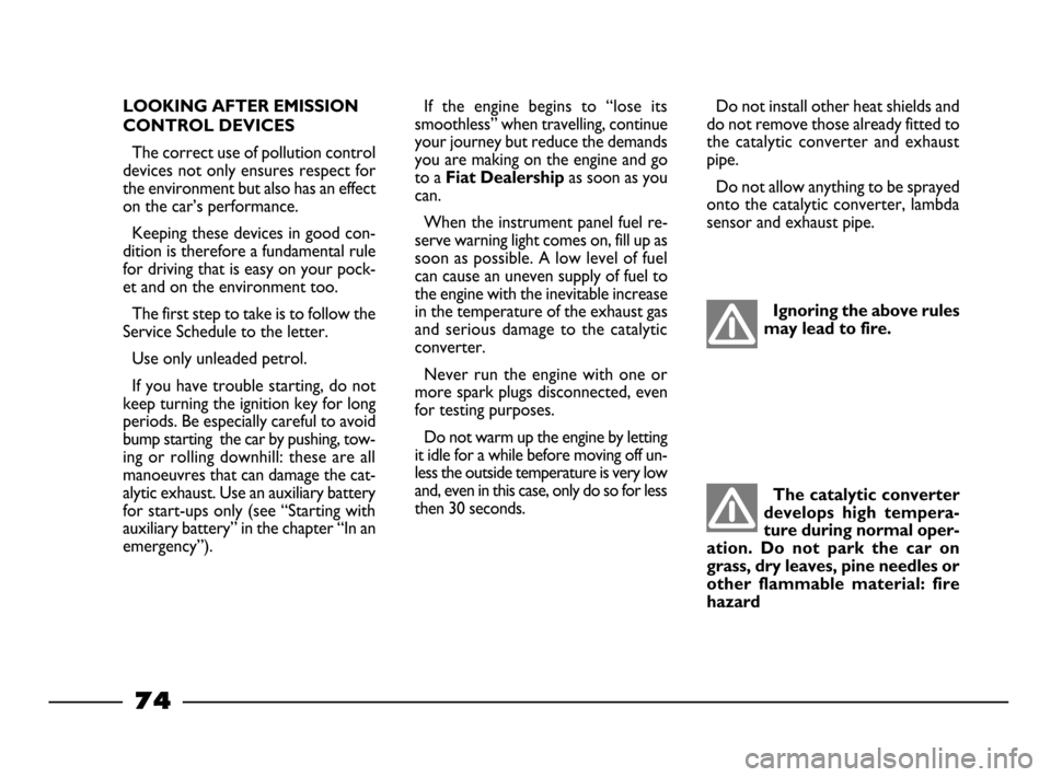FIAT PALIO 2003 178 / 1.G India Version Owners Manual 74
If the engine begins to “lose its
smoothless” when travelling, continue
your journey but reduce the demands
you are making on the engine and go
to a
Fiat Dealership as soon as you
can.
W FIAT PALIO 2003 178 / 1.G India Version Owners Manual 74
If the engine begins to “lose its
smoothless” when travelling, continue
your journey but reduce the demands
you are making on the engine and go
to a
Fiat Dealership as soon as you
can.
W