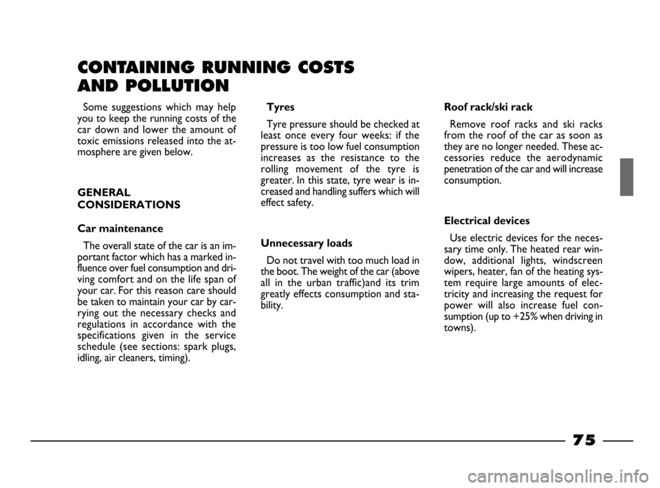 FIAT PALIO 2003 178 / 1.G India Version Owners Manual 75
CONTAINING RUNNING COSTS 
AND POLLUTION
Tyres
Tyre pressure should be checked at
least  once  every  four  weeks:  if  the
pressure is too low fuel consumption
increases  as  the  resistance  to  t