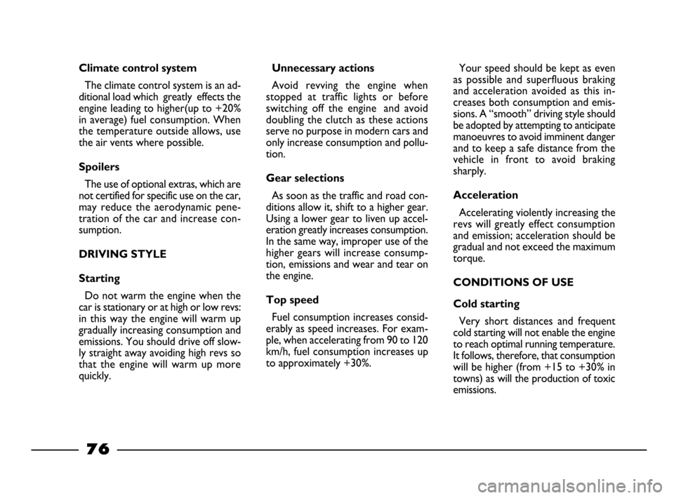 FIAT PALIO 2003 178 / 1.G India Version Owners Manual 76
Climate control system
The climate control system is an ad-
ditional load which  greatly  effects the
engine leading to higher(up to +20%
in average) fuel consumption. When
the temperature outside 