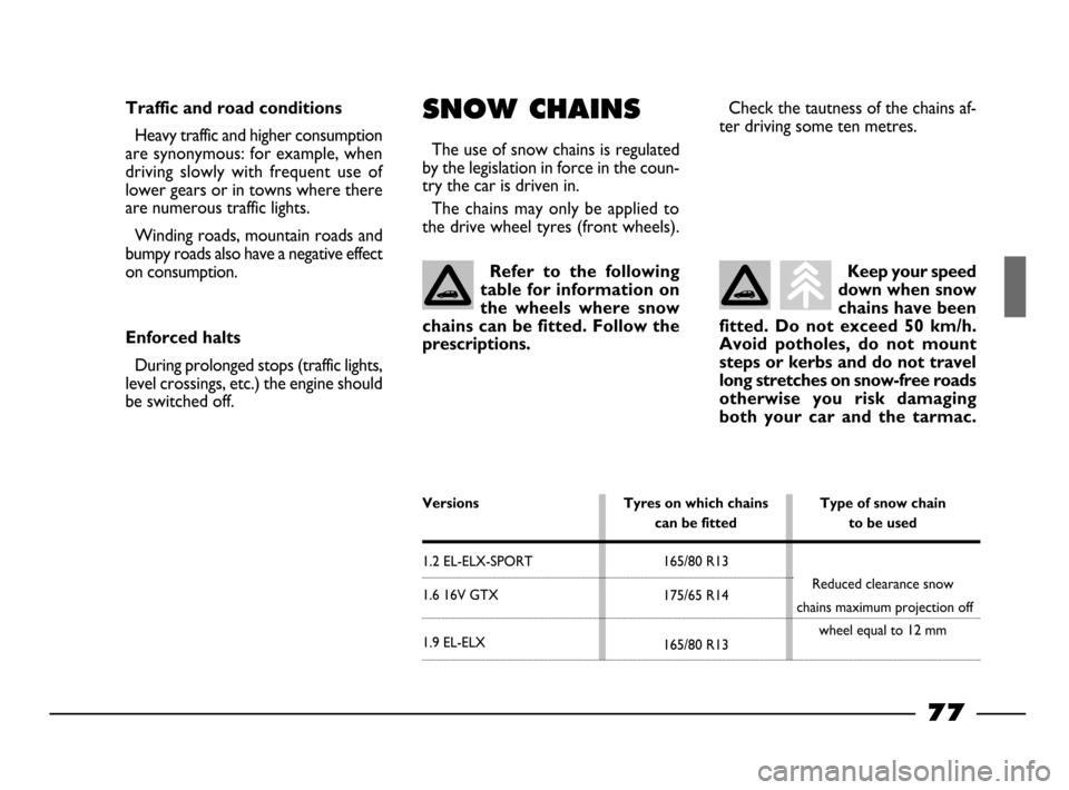 FIAT PALIO 2003 178 / 1.G India Version Owners Manual Type of snow chain 
to be used
Reduced clearance snow
chains maximum projection off
wheel equal to 12 mm
Versions
1.2 EL-ELX-SPORT 
1.6 16V GTX
1.9 EL-ELX
Tyres on which chains 
can be fitted
165/80 R