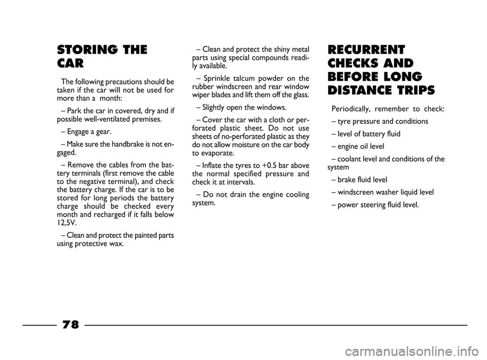 FIAT PALIO 2003 178 / 1.G India Version Owners Manual 78
RECURRENT
CHECKS AND
BEFORE LONG
DISTANCE TRIPS
Periodically,  remember  to  check:
– tyre pressure and conditions
– level of battery fluid
– engine oil level
– coolant level and conditions