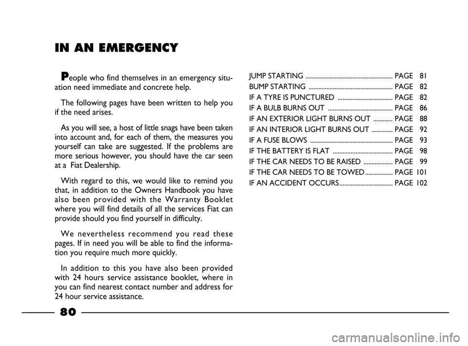 FIAT PALIO 2003 178 / 1.G India Version Owners Manual IN AN EMERGENCY
People who find themselves in an emergency situ-
ation need immediate and concrete help. 
The following pages have been written to help you
if the need arises. 
As you will see, a host