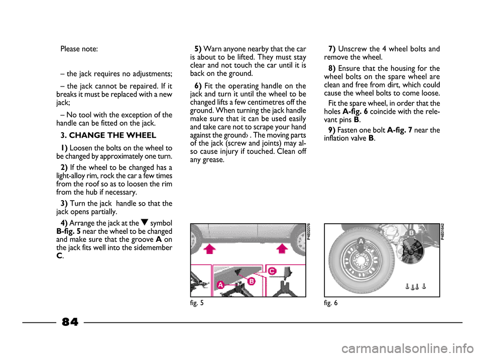 FIAT PALIO 2003 178 / 1.G India Version Manual Online 5) Warn anyone nearby that the car
is about to be lifted. They must stay
clear and not touch the car until it is
back on the ground.
6)Fit the operating handle on the
jack and turn it until the wheel FIAT PALIO 2003 178 / 1.G India Version Manual Online 5) Warn anyone nearby that the car
is about to be lifted. They must stay
clear and not touch the car until it is
back on the ground.
6)Fit the operating handle on the
jack and turn it until the wheel