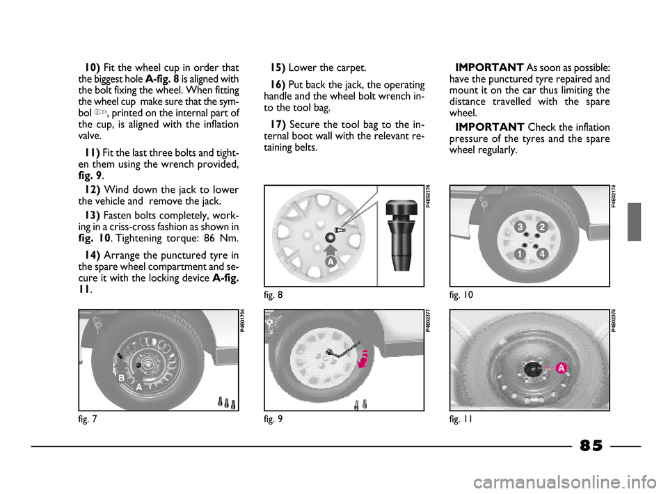 FIAT PALIO 2003 178 / 1.G India Version Manual Online 85
10)Fit the wheel cup in order that
the biggest hole
A-fig. 8is aligned with
the bolt fixing the wheel. When fitting
the wheel cup make sure that the sym-
bol
Y, printed on the internal part of
t FIAT PALIO 2003 178 / 1.G India Version Manual Online 85
10)Fit the wheel cup in order that
the biggest hole
A-fig. 8is aligned with
the bolt fixing the wheel. When fitting
the wheel cup make sure that the sym-
bol
Y, printed on the internal part of
t