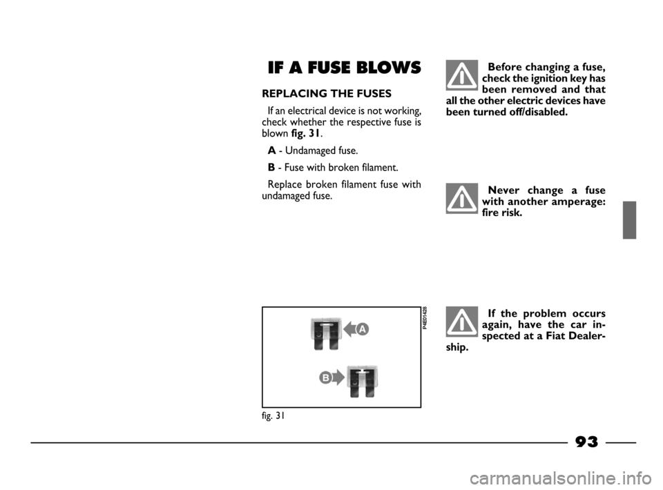 FIAT PALIO 2003 178 / 1.G India Version Owners Manual 93
BOOT LIGHT
To replace the 12V-5W  cylindrical
bulb, remove the transparent element
A-fig. 29by levering with a screw dri-
ver in point indicated by the arrow.
Remove the plastic guard 
Band re-
pla