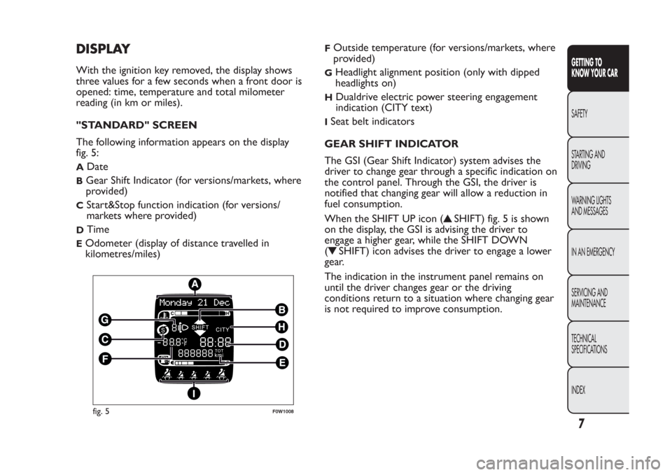 FIAT PANDA 2014 319 / 3.G User Guide DISPLAYWith the ignition key removed, the display shows
three values for a few seconds when a front door is
opened: time, temperature and total milometer
reading (in km or miles).
"STANDARD" SCREEN
Th