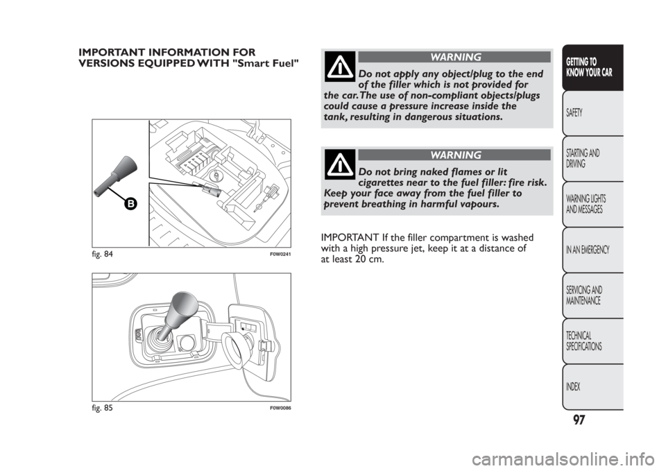 FIAT PANDA 2014 319 / 3.G Owners Manual IMPORTANT INFORMATION FOR
VERSIONS EQUIPPED WITH "Smart Fuel"
WARNING
Do not apply any object/plug to the end
of the filler which is not provided for
the car.The use of non-compliant objects/plugs
cou