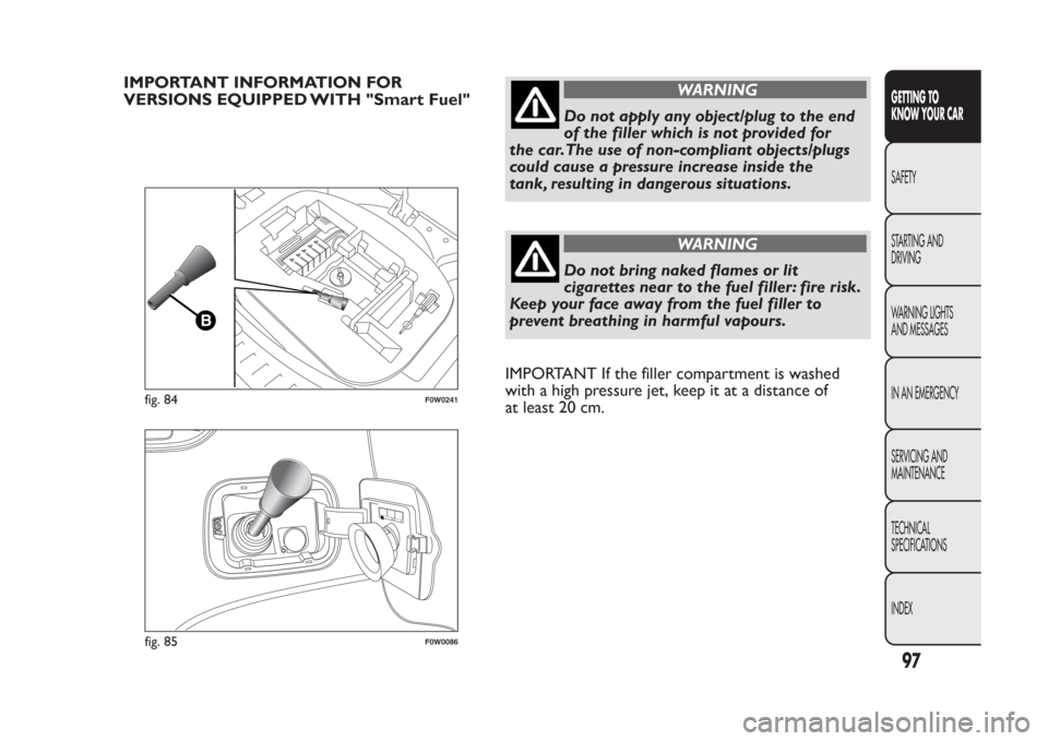 FIAT PANDA 2014 319 / 3.G Owners Manual IMPORTANT INFORMATION FOR
VERSIONS EQUIPPED WITH "Smart Fuel"
WARNING
Do not apply any object/plug to the end
of the filler which is not provided for
the car.The use of non-compliant objects/plugs
cou FIAT PANDA 2014 319 / 3.G Owners Manual IMPORTANT INFORMATION FOR
VERSIONS EQUIPPED WITH "Smart Fuel"
WARNING
Do not apply any object/plug to the end
of the filler which is not provided for
the car.The use of non-compliant objects/plugs
cou