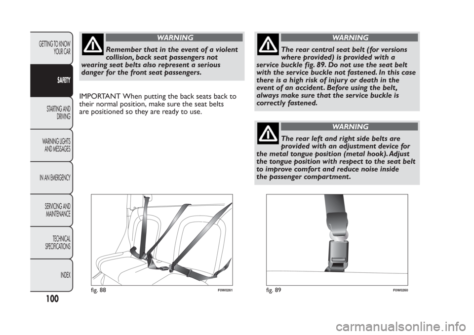 FIAT PANDA 2014 319 / 3.G Owners Manual WARNING
Remember that in the event of a violent
collision, back seat passengers not
wearing seat belts also represent a serious
danger for the front seat passengers.
IMPORTANT When putting the back se FIAT PANDA 2014 319 / 3.G Owners Manual WARNING
Remember that in the event of a violent
collision, back seat passengers not
wearing seat belts also represent a serious
danger for the front seat passengers.
IMPORTANT When putting the back se