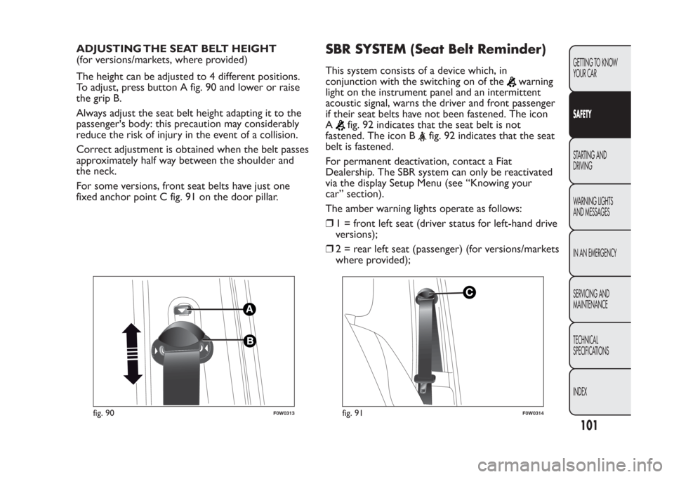 FIAT PANDA 2014 319 / 3.G Owners Manual ADJUSTING THE SEAT BELT HEIGHT
(for versions/markets, where provided)
The height can be adjusted to 4 different positions.
To adjust, press button A fig. 90 and lower or raise
the grip B.
Always adjus FIAT PANDA 2014 319 / 3.G Owners Manual ADJUSTING THE SEAT BELT HEIGHT
(for versions/markets, where provided)
The height can be adjusted to 4 different positions.
To adjust, press button A fig. 90 and lower or raise
the grip B.
Always adjus