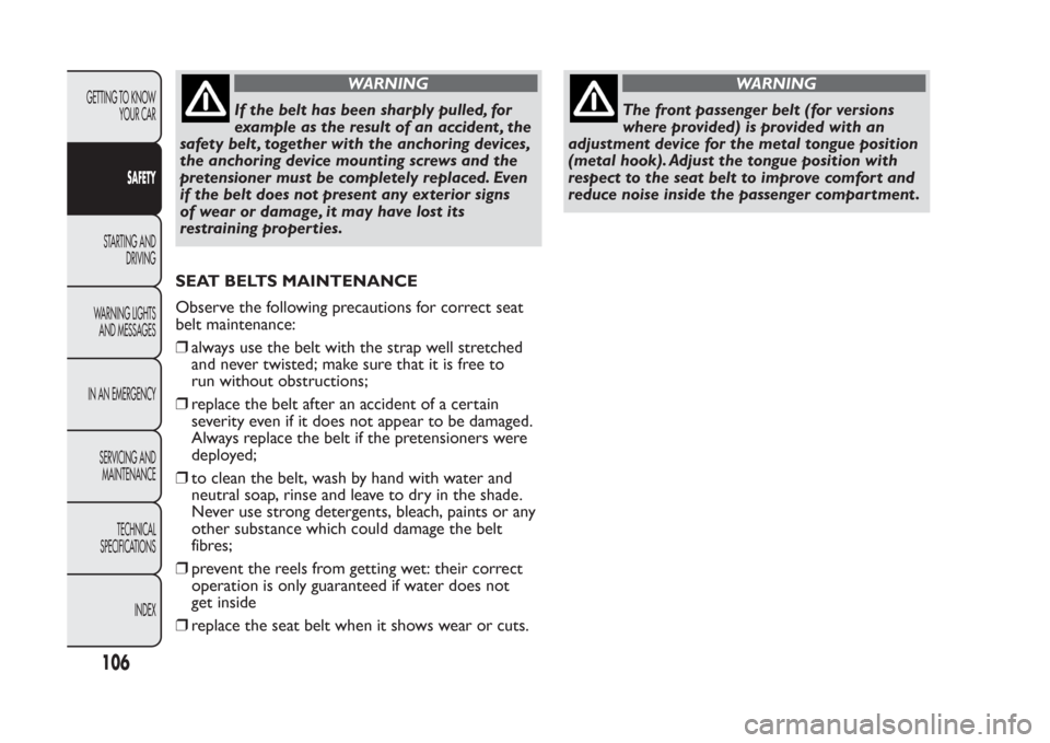 FIAT PANDA 2014 319 / 3.G Owners Manual WARNING
If the belt has been sharply pulled, for
example as the result of an accident , the
safety belt , together with the anchoring devices,
the anchoring device mounting screws and the
pretensioner