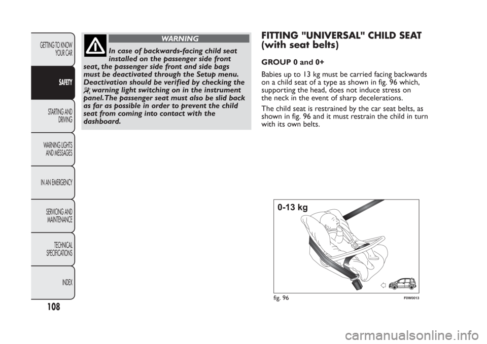 FIAT PANDA 2014 319 / 3.G Owners Manual WARNING
In case of backwards-facing child seat
installed on the passenger side front
seat , the passenger side front and side bags
must be deactivated through the Setup menu.
Deactivation should be ve