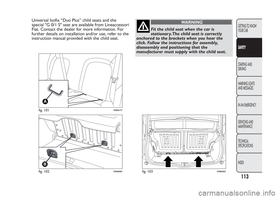 FIAT PANDA 2014 319 / 3.G Owners Manual Universal Isofix “Duo Plus” child seats and the
special "G 0/1 S" seat are available from Lineaccessori
Fiat. Contact the dealer for more information. For
further details on installation and/or us FIAT PANDA 2014 319 / 3.G Owners Manual Universal Isofix “Duo Plus” child seats and the
special "G 0/1 S" seat are available from Lineaccessori
Fiat. Contact the dealer for more information. For
further details on installation and/or us