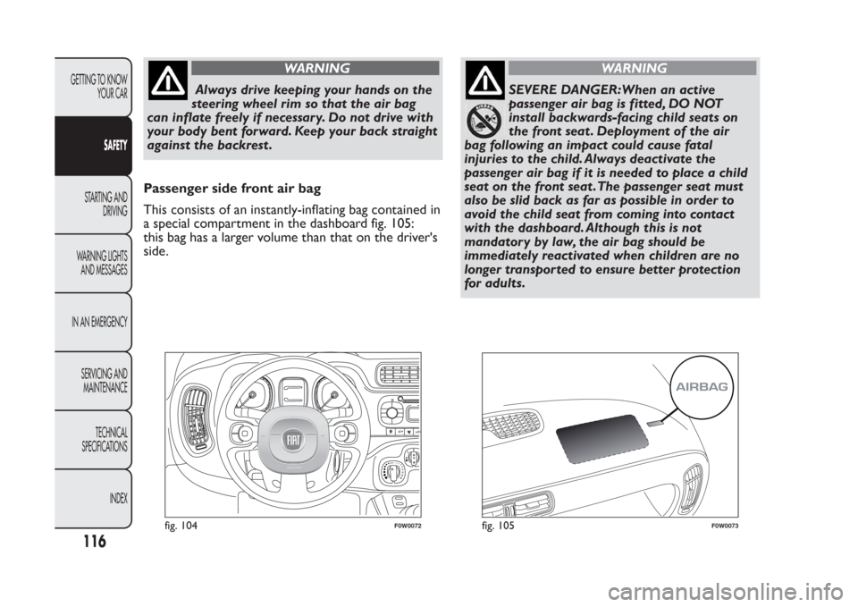 FIAT PANDA 2014 319 / 3.G Owners Manual WARNING
Always drive keeping your hands on the
steering wheel rim so that the air bag
can inflate freely if necessary. Do not drive with
your body bent forward. Keep your back straight
against the bac