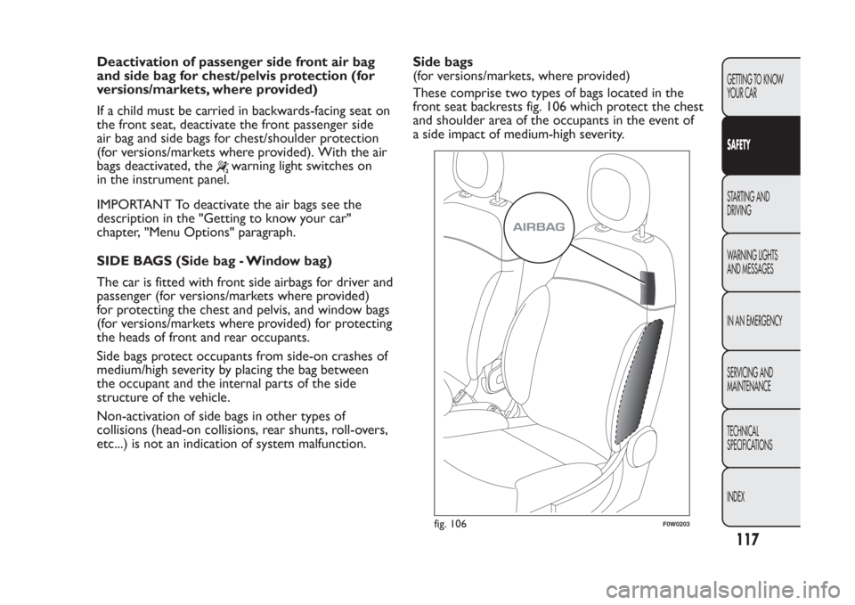 FIAT PANDA 2014 319 / 3.G Owners Manual Deactivation of passenger side front air bag
and side bag for chest/pelvis protection (for
versions/markets, where provided)
If a child must be carried in backwards-facing seat on
the front seat, deac FIAT PANDA 2014 319 / 3.G Owners Manual Deactivation of passenger side front air bag
and side bag for chest/pelvis protection (for
versions/markets, where provided)
If a child must be carried in backwards-facing seat on
the front seat, deac