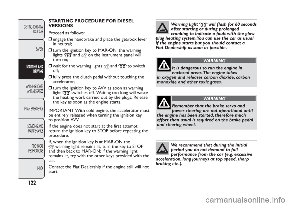 FIAT PANDA 2014 319 / 3.G Owners Manual STARTING PROCEDURE FOR DIESEL
VERSIONS
Proceed as follows:
❒engage the handbrake and place the gearbox lever
in neutral;
❒turn the ignition key to MAR-ON: the warning
lights
and
on the instrument FIAT PANDA 2014 319 / 3.G Owners Manual STARTING PROCEDURE FOR DIESEL
VERSIONS
Proceed as follows:
❒engage the handbrake and place the gearbox lever
in neutral;
❒turn the ignition key to MAR-ON: the warning
lights
and
on the instrument