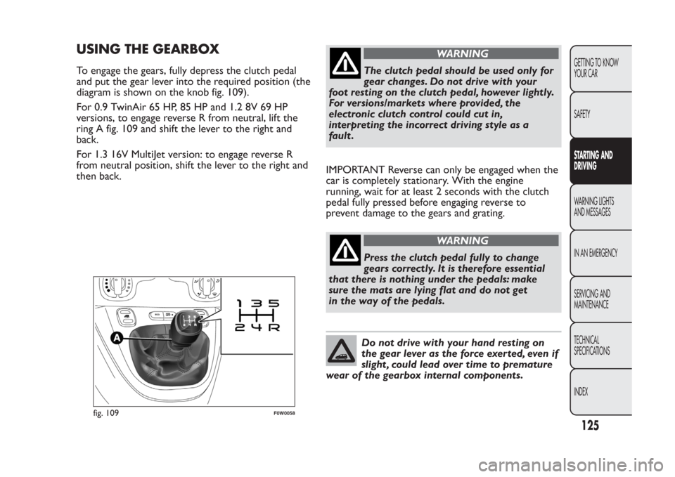 FIAT PANDA 2014 319 / 3.G Owners Manual USING THE GEARBOXTo engage the gears, fully depress the clutch pedal
and put the gear lever into the required position (the
diagram is shown on the knob fig. 109).
For 0.9 TwinAir 65 HP, 85 HP and 1.2 FIAT PANDA 2014 319 / 3.G Owners Manual USING THE GEARBOXTo engage the gears, fully depress the clutch pedal
and put the gear lever into the required position (the
diagram is shown on the knob fig. 109).
For 0.9 TwinAir 65 HP, 85 HP and 1.2