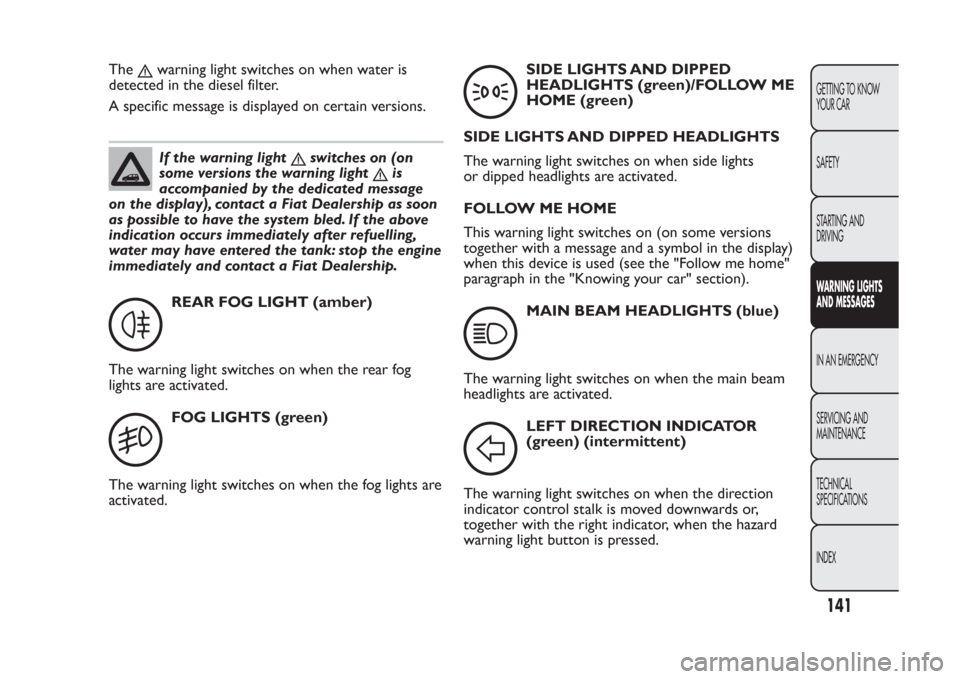 FIAT PANDA 2014 319 / 3.G User Guide The
warning light switches on when water is
detected in the diesel filter.
A specific message is displayed on certain versions.If the warning light
switches on (on
some versions the warning light
is
a