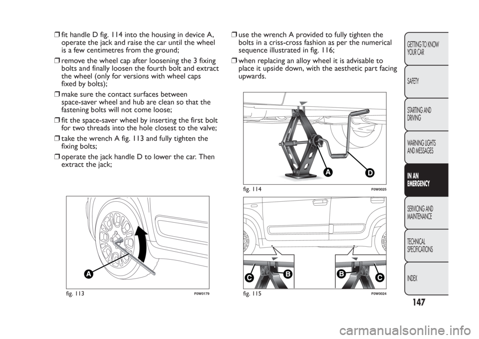 FIAT PANDA 2014 319 / 3.G Owners Manual ❒fit handle D fig. 114 into the housing in device A,
operate the jack and raise the car until the wheel
is a few centimetres from the ground;
❒remove the wheel cap after loosening the 3 fixing
bol