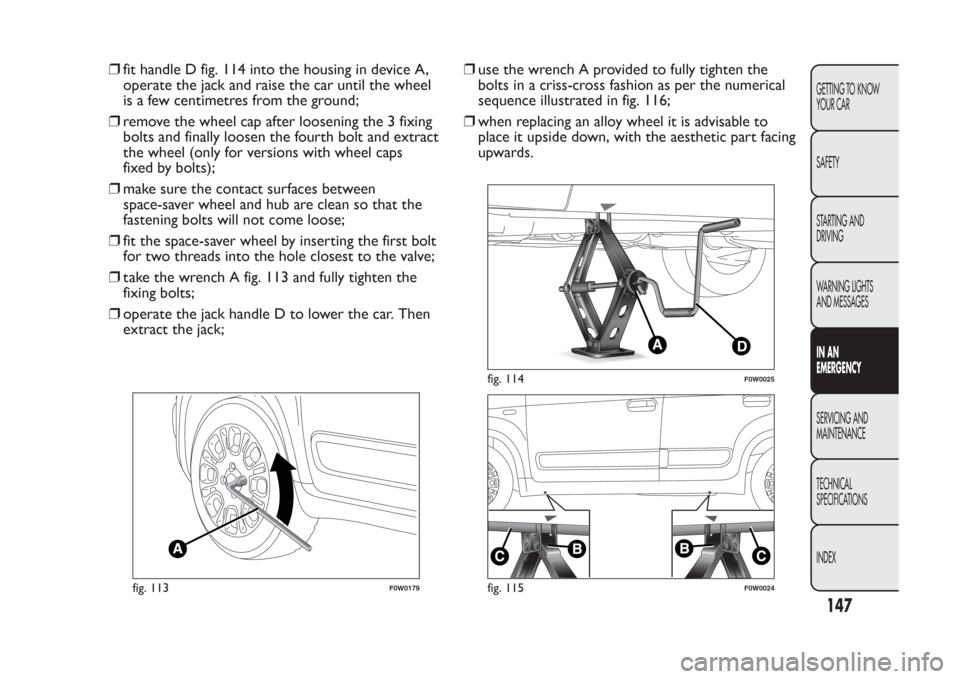 FIAT PANDA 2014 319 / 3.G Owners Manual ❒fit handle D fig. 114 into the housing in device A,
operate the jack and raise the car until the wheel
is a few centimetres from the ground;
❒remove the wheel cap after loosening the 3 fixing
bol FIAT PANDA 2014 319 / 3.G Owners Manual ❒fit handle D fig. 114 into the housing in device A,
operate the jack and raise the car until the wheel
is a few centimetres from the ground;
❒remove the wheel cap after loosening the 3 fixing
bol