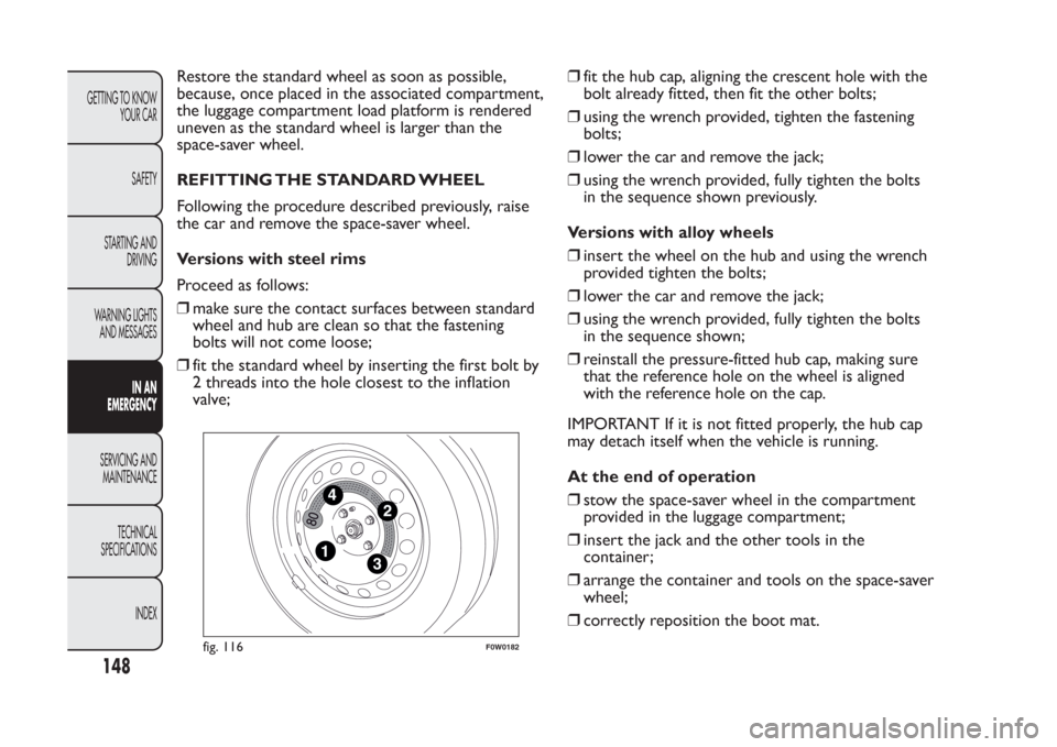FIAT PANDA 2014 319 / 3.G Owners Manual Restore the standard wheel as soon as possible,
because, once placed in the associated compartment,
the luggage compartment load platform is rendered
uneven as the standard wheel is larger than the
sp