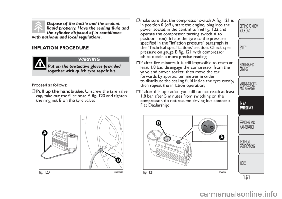 FIAT PANDA 2014 319 / 3.G User Guide Dispose of the bottle and the sealant
liquid properly. Have the sealing fluid and
the cylinder disposed of in compliance
with national and local regulations.
INFLATION PROCEDURE
WARNING
Put on the pro