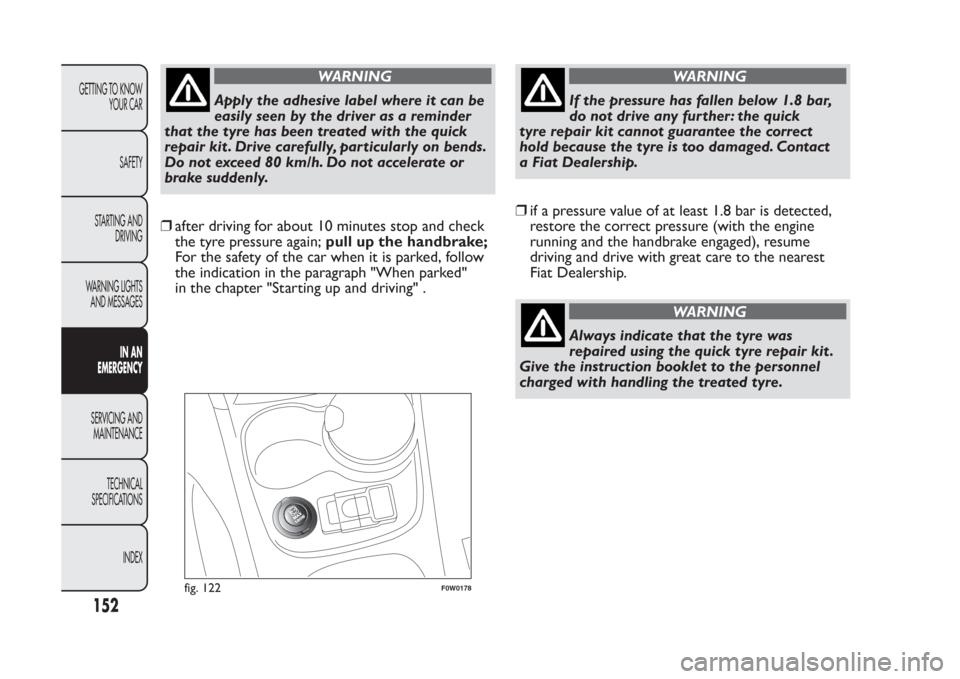 FIAT PANDA 2014 319 / 3.G User Guide WARNING
Apply the adhesive label where it can be
easily seen by the driver as a reminder
that the tyre has been treated with the quick
repair kit . Drive carefully, particularly on bends.
Do not excee