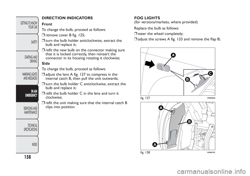 FIAT PANDA 2014 319 / 3.G Owners Manual DIRECTION INDICATORS
Front
To change the bulb, proceed as follows:
❒remove cover B fig. 125;
❒turn the bulb holder anticlockwise, extract the
bulb and replace it;
❒refit the new bulb on the conn FIAT PANDA 2014 319 / 3.G Owners Manual DIRECTION INDICATORS
Front
To change the bulb, proceed as follows:
❒remove cover B fig. 125;
❒turn the bulb holder anticlockwise, extract the
bulb and replace it;
❒refit the new bulb on the conn