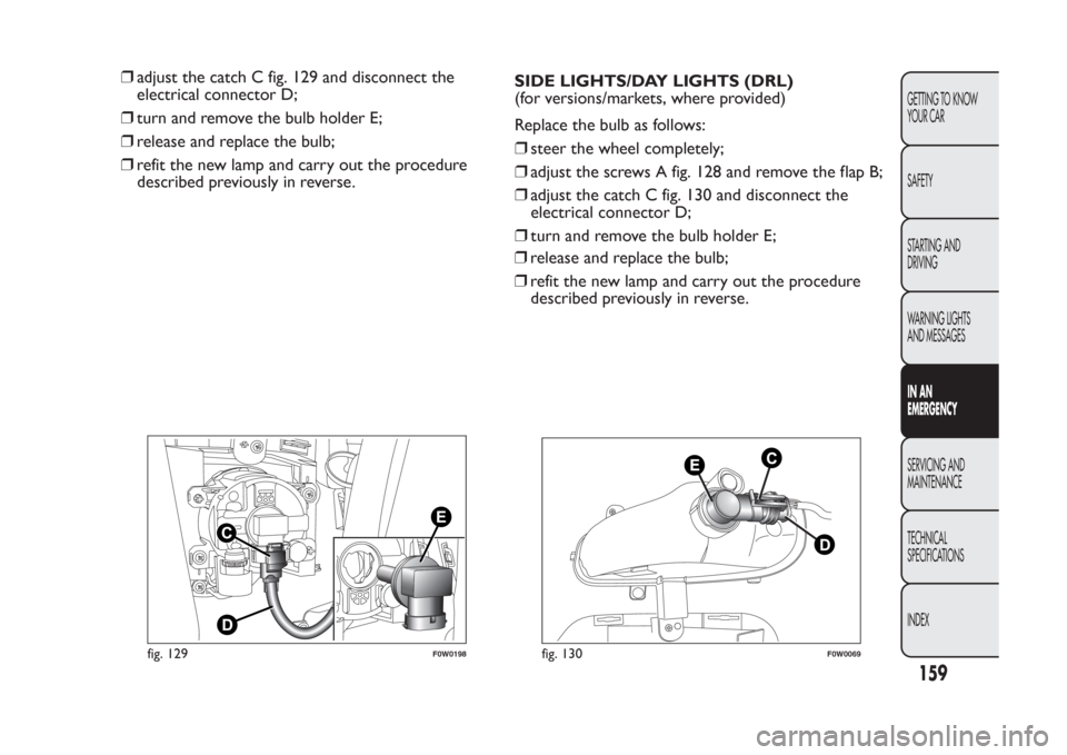 FIAT PANDA 2014 319 / 3.G Owners Manual ❒adjust the catch C fig. 129 and disconnect the
electrical connector D;
❒turn and remove the bulb holder E;
❒release and replace the bulb;
❒refit the new lamp and carry out the procedure
descr FIAT PANDA 2014 319 / 3.G Owners Manual ❒adjust the catch C fig. 129 and disconnect the
electrical connector D;
❒turn and remove the bulb holder E;
❒release and replace the bulb;
❒refit the new lamp and carry out the procedure
descr