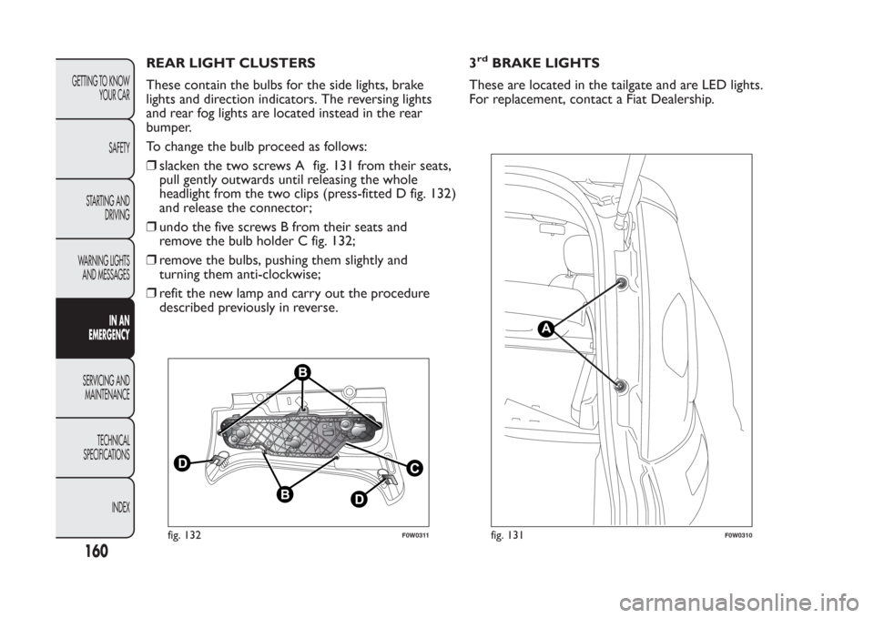 FIAT PANDA 2014 319 / 3.G Owners Manual REAR LIGHT CLUSTERS
These contain the bulbs for the side lights, brake
lights and direction indicators. The reversing lights
and rear fog lights are located instead in the rear
bumper.
To change the b