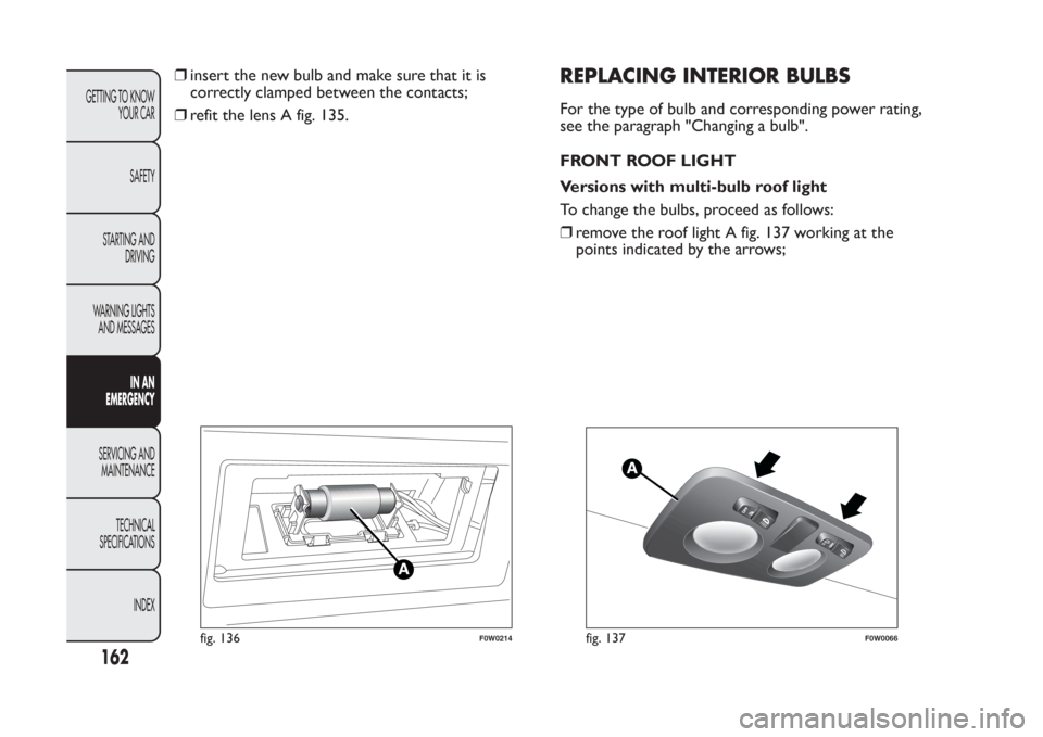 FIAT PANDA 2014 319 / 3.G Owners Manual ❒insert the new bulb and make sure that it is
correctly clamped between the contacts;
❒refit the lens A fig. 135.
REPLACING INTERIOR BULBSFor the type of bulb and corresponding power rating,
see t FIAT PANDA 2014 319 / 3.G Owners Manual ❒insert the new bulb and make sure that it is
correctly clamped between the contacts;
❒refit the lens A fig. 135.
REPLACING INTERIOR BULBSFor the type of bulb and corresponding power rating,
see t