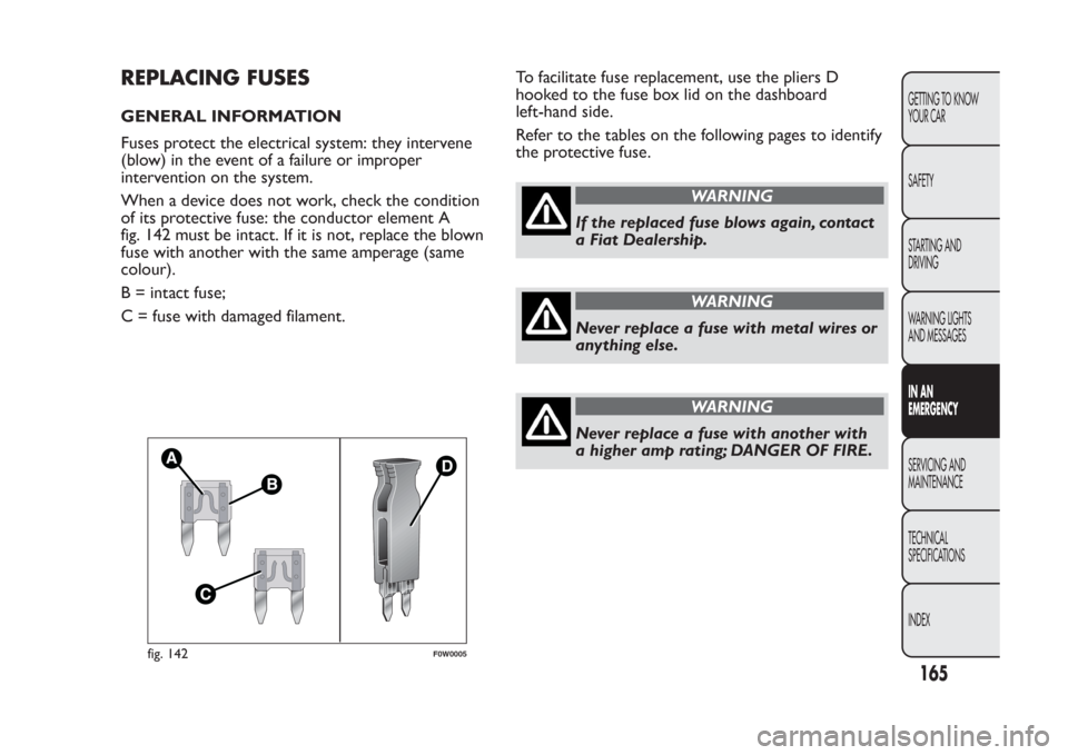 FIAT PANDA 2014 319 / 3.G Owners Manual REPLACING FUSESGENERAL INFORMATION
Fuses protect the electrical system: they intervene
(blow) in the event of a failure or improper
intervention on the system.
When a device does not work, check the c FIAT PANDA 2014 319 / 3.G Owners Manual REPLACING FUSESGENERAL INFORMATION
Fuses protect the electrical system: they intervene
(blow) in the event of a failure or improper
intervention on the system.
When a device does not work, check the c