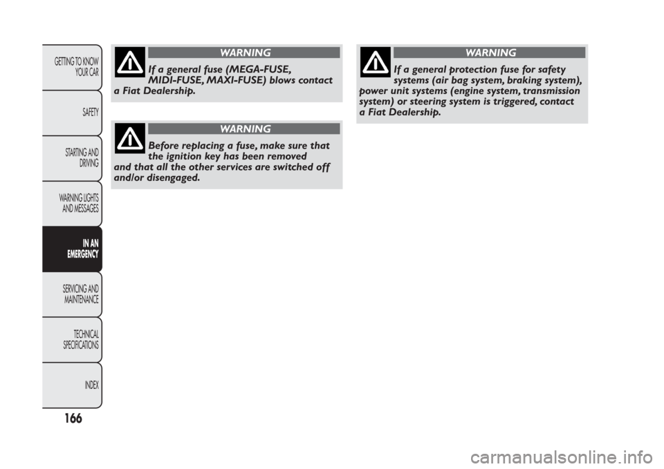 FIAT PANDA 2014 319 / 3.G Owners Manual WARNING
If a general fuse (MEGA-FUSE,
MIDI-FUSE, MAXI-FUSE) blows contact
a Fiat Dealership.
WARNING
Before replacing a fuse, make sure that
the ignition key has been removed
and that all the other se