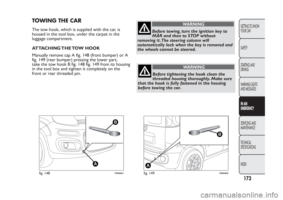 FIAT PANDA 2014 319 / 3.G Owners Manual TOWING THE CARThe tow hook, which is supplied with the car, is
housed in the tool box, under the carpet in the
luggage compartment.
ATTACHING THE TOW HOOK
Manually remove cap A fig. 148 (front bumper) FIAT PANDA 2014 319 / 3.G Owners Manual TOWING THE CARThe tow hook, which is supplied with the car, is
housed in the tool box, under the carpet in the
luggage compartment.
ATTACHING THE TOW HOOK
Manually remove cap A fig. 148 (front bumper)