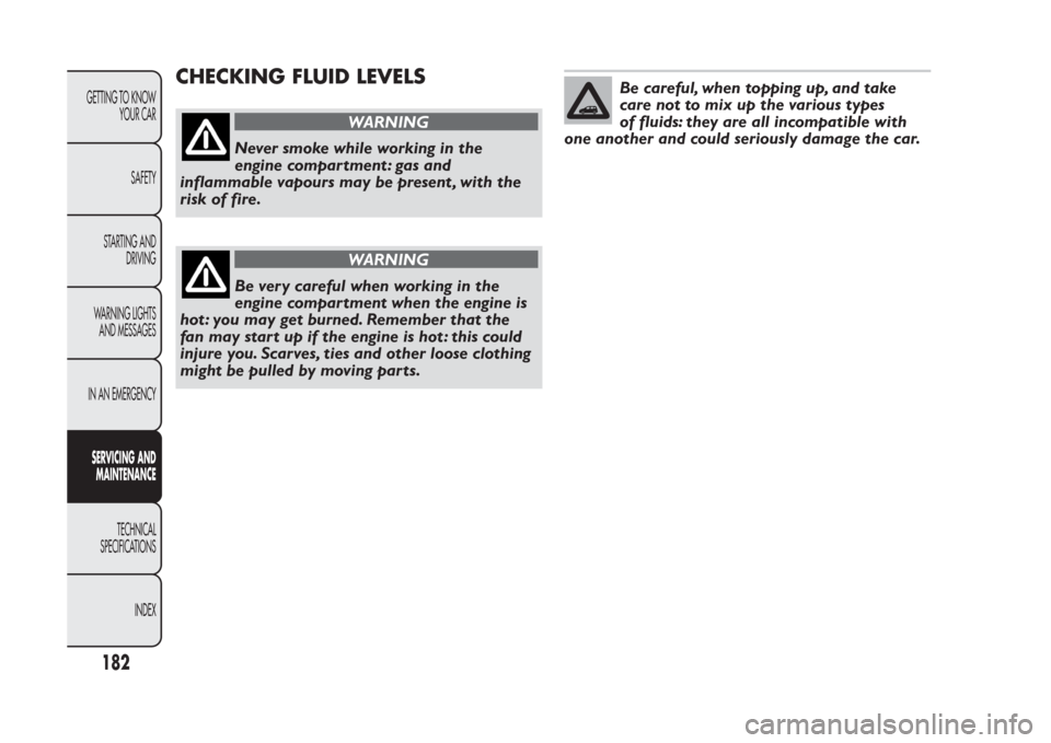 FIAT PANDA 2014 319 / 3.G Owners Manual CHECKING FLUID LEVELS
WARNING
Never smoke while working in the
engine compar tment : gas and
inflammable vapours may be present , with the
risk of fire.
WARNING
Be very careful when working in the
eng FIAT PANDA 2014 319 / 3.G Owners Manual CHECKING FLUID LEVELS
WARNING
Never smoke while working in the
engine compar tment : gas and
inflammable vapours may be present , with the
risk of fire.
WARNING
Be very careful when working in the
eng