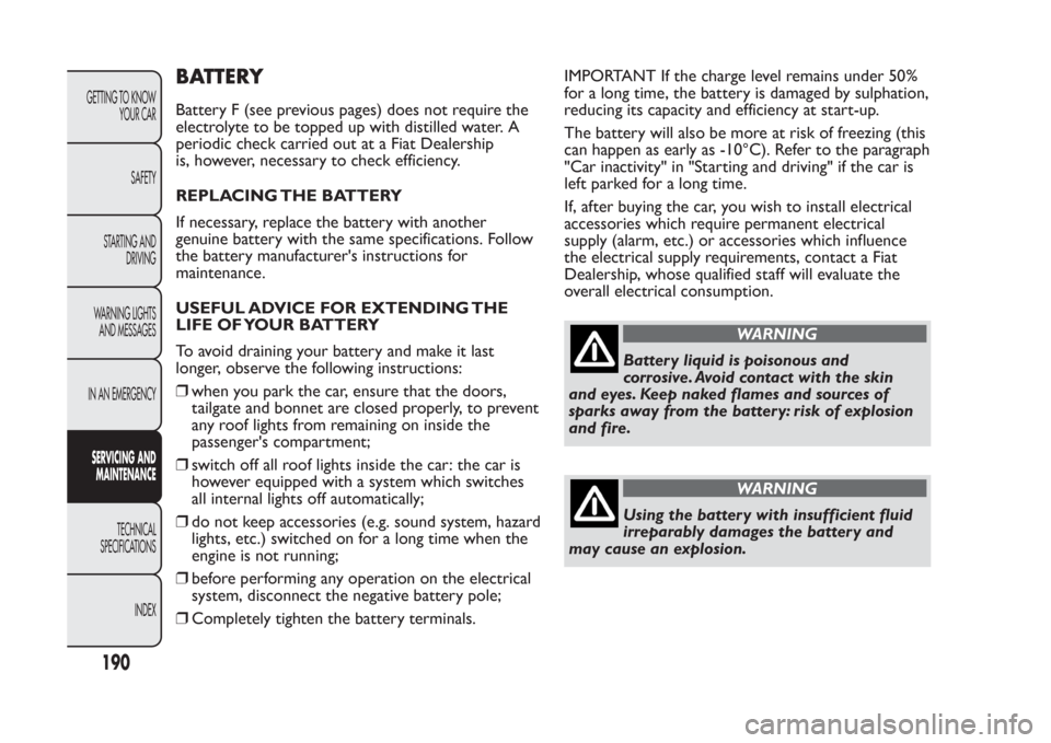 FIAT PANDA 2014 319 / 3.G Owners Manual BATTERYBattery F (see previous pages) does not require the
electrolyte to be topped up with distilled water. A
periodic check carried out at a Fiat Dealership
is, however, necessary to check efficienc FIAT PANDA 2014 319 / 3.G Owners Manual BATTERYBattery F (see previous pages) does not require the
electrolyte to be topped up with distilled water. A
periodic check carried out at a Fiat Dealership
is, however, necessary to check efficienc