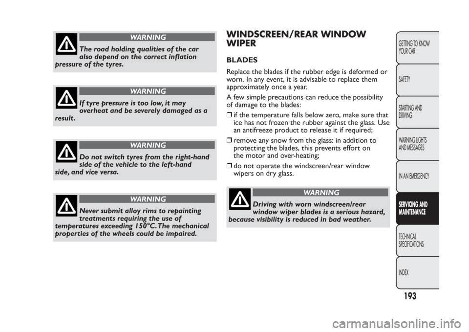 FIAT PANDA 2014 319 / 3.G Owners Manual WARNING
The road holding qualities of the car
also depend on the correct inflation
pressure of the tyres.
WARNING
If tyre pressure is too low, it may
overheat and be severely damaged as a
result .
WAR