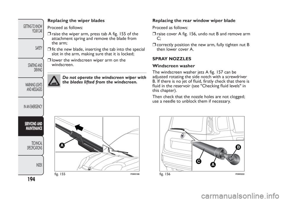 FIAT PANDA 2014 319 / 3.G Owners Manual Replacing the wiper blades
Proceed as follows:
❒raise the wiper arm, press tab A fig. 155 of the
attachment spring and remove the blade from
the arm;
❒fit the new blade, inserting the tab into the