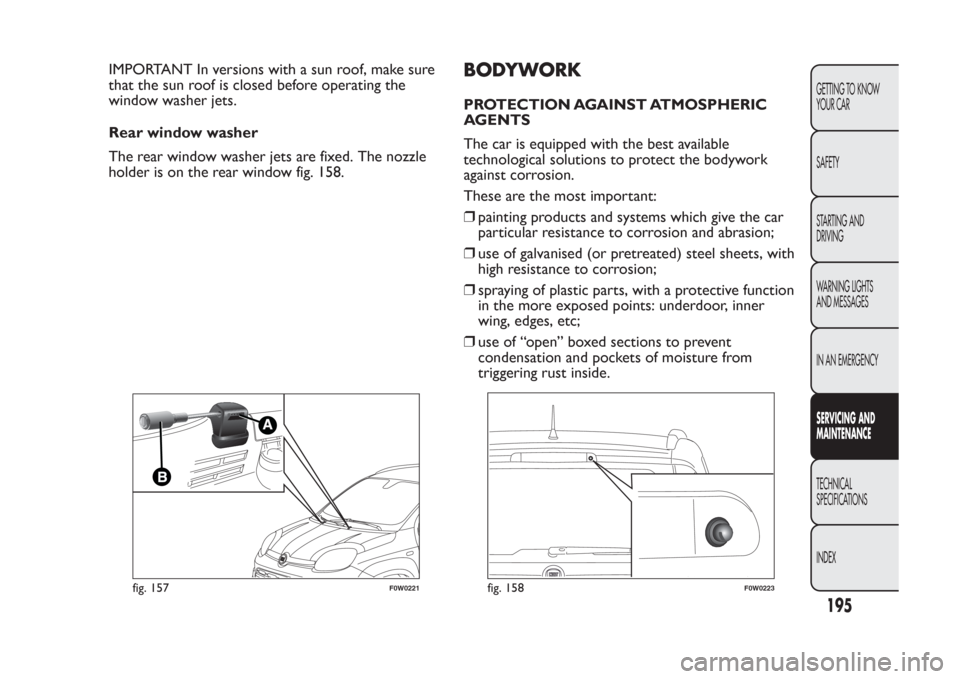FIAT PANDA 2014 319 / 3.G Owners Manual IMPORTANT In versions with a sun roof, make sure
that the sun roof is closed before operating the
window washer jets.
Rear window washer
The rear window washer jets are fixed. The nozzle
holder is on FIAT PANDA 2014 319 / 3.G Owners Manual IMPORTANT In versions with a sun roof, make sure
that the sun roof is closed before operating the
window washer jets.
Rear window washer
The rear window washer jets are fixed. The nozzle
holder is on