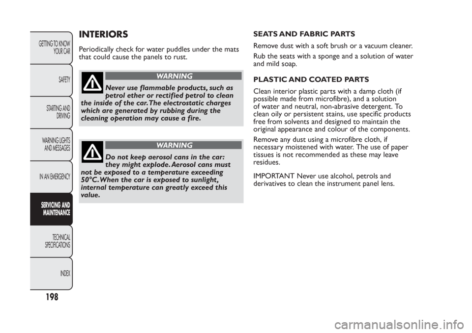 FIAT PANDA 2014 319 / 3.G Owners Manual INTERIORSPeriodically check for water puddles under the mats
that could cause the panels to rust.
WARNING
Never use flammable products, such as
petrol ether or rectified petrol to clean
the inside of 