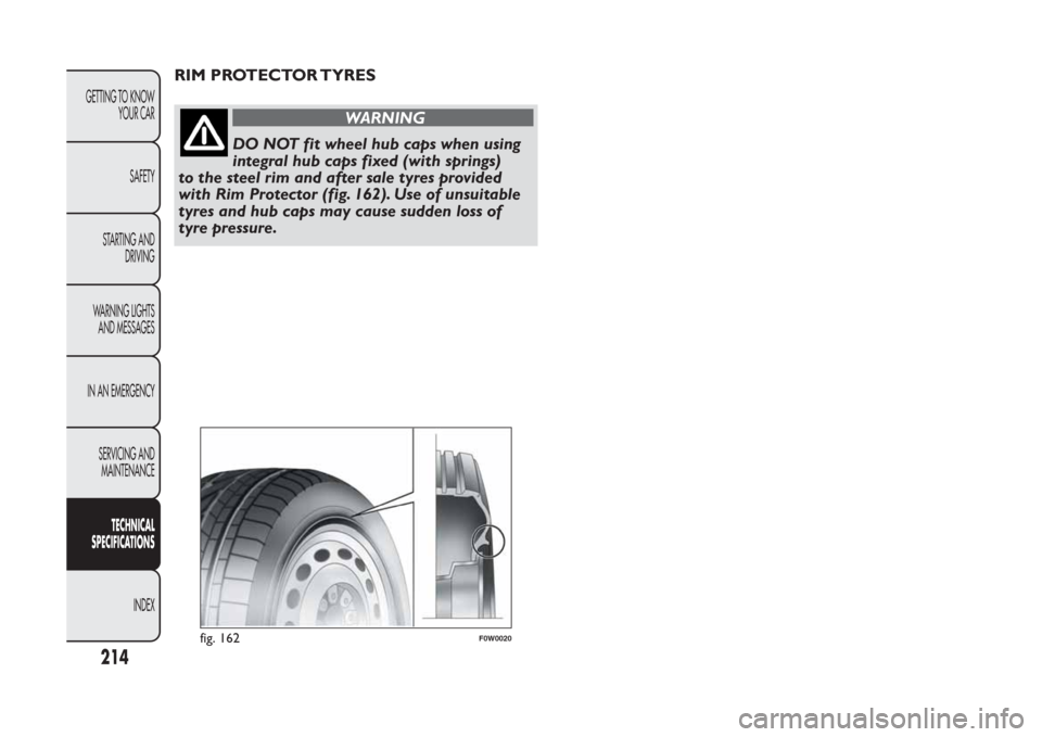 FIAT PANDA 2014 319 / 3.G Owners Manual RIM PROTECTOR TYRES
WARNING
DO NOT fit wheel hub caps when using
integral hub caps fixed (with springs)
to the steel rim and after sale tyres provided
with Rim Protector (fig. 162). Use of unsuitable
FIAT PANDA 2014 319 / 3.G Owners Manual RIM PROTECTOR TYRES
WARNING
DO NOT fit wheel hub caps when using
integral hub caps fixed (with springs)
to the steel rim and after sale tyres provided
with Rim Protector (fig. 162). Use of unsuitable