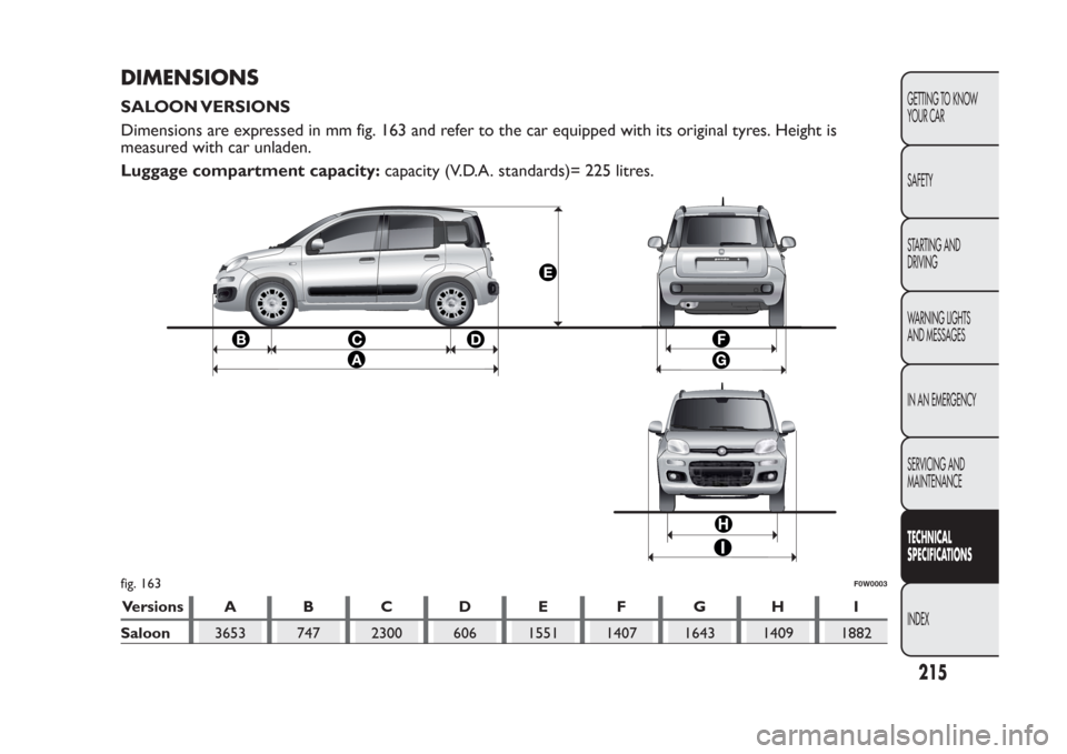 FIAT PANDA 2014 319 / 3.G Owners Manual DIMENSIONSSALOON VERSIONS
Dimensions are expressed in mm fig. 163 and refer to the car equipped with its original tyres. Height is
measured with car unladen.
Luggage compartment capacity:capacity (V.D FIAT PANDA 2014 319 / 3.G Owners Manual DIMENSIONSSALOON VERSIONS
Dimensions are expressed in mm fig. 163 and refer to the car equipped with its original tyres. Height is
measured with car unladen.
Luggage compartment capacity:capacity (V.D