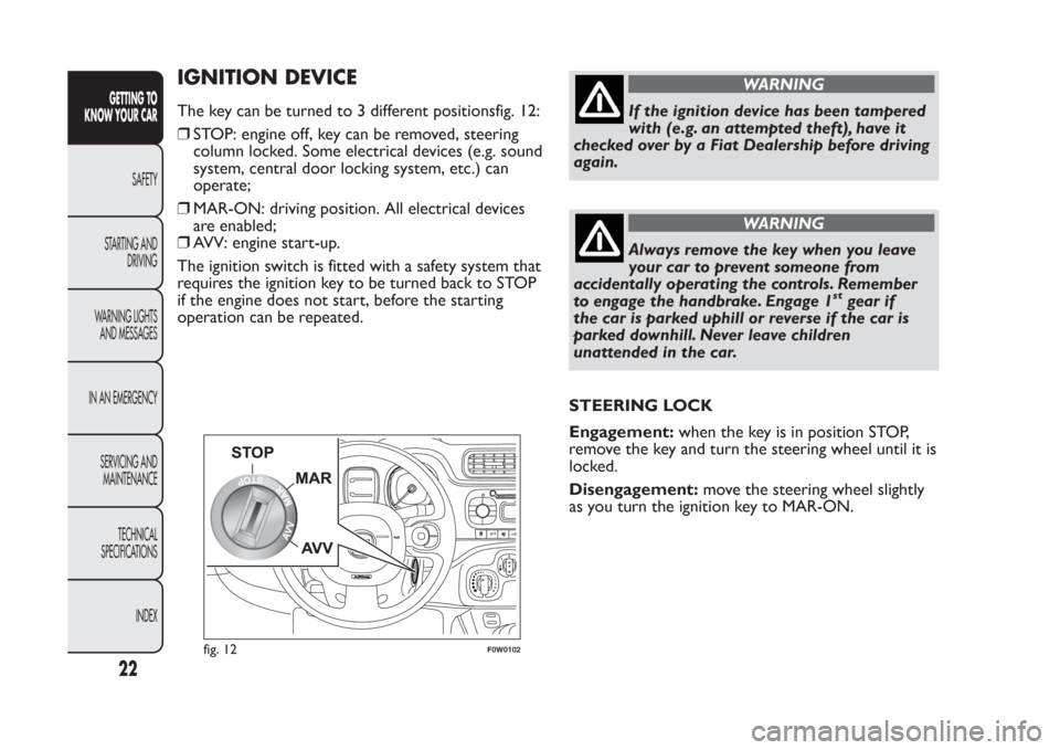 FIAT PANDA 2014 319 / 3.G User Guide IGNITION DEVICEThe key can be turned to 3 different positionsfig. 12:
❒STOP: engine off, key can be removed, steering
column locked. Some electrical devices (e.g. sound
system, central door locking 