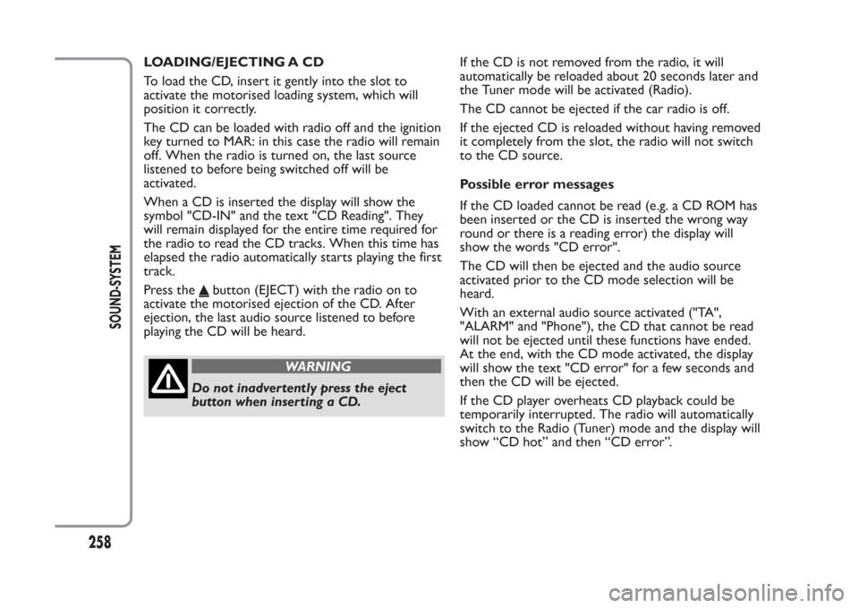 FIAT PANDA 2014 319 / 3.G Owners Manual LOADING/EJECTING A CD
To load the CD, insert it gently into the slot to
activate the motorised loading system, which will
position it correctly.
The CD can be loaded with radio off and the ignition
ke