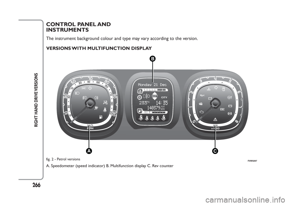 FIAT PANDA 2014 319 / 3.G Owners Manual 266
RIGHT HAND DRIVE VERSIONS
CONTROL PANEL AND
INSTRUMENTSThe instrument background colour and type may vary according to the version.
VERSIONS WITH MULTIFUNCTION DISPLAYA. Speedometer (speed indicat FIAT PANDA 2014 319 / 3.G Owners Manual 266
RIGHT HAND DRIVE VERSIONS
CONTROL PANEL AND
INSTRUMENTSThe instrument background colour and type may vary according to the version.
VERSIONS WITH MULTIFUNCTION DISPLAYA. Speedometer (speed indicat