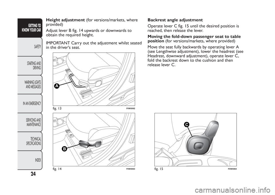 FIAT PANDA 2014 319 / 3.G Owners Manual Height adjustment(for versions/markets, where
provided)
Adjust lever B fig. 14 upwards or downwards to
obtain the required height.
IMPORTANT Carry out the adjustment whilst seated
in the drivers seat FIAT PANDA 2014 319 / 3.G Owners Manual Height adjustment(for versions/markets, where
provided)
Adjust lever B fig. 14 upwards or downwards to
obtain the required height.
IMPORTANT Carry out the adjustment whilst seated
in the drivers seat