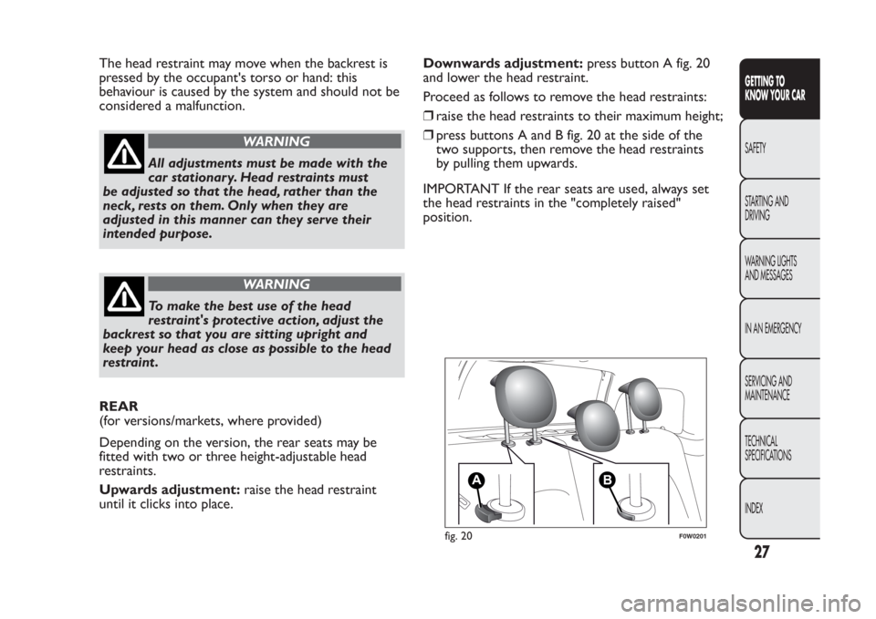 FIAT PANDA 2014 319 / 3.G Owners Manual The head restraint may move when the backrest is
pressed by the occupants torso or hand: this
behaviour is caused by the system and should not be
considered a malfunction.
WARNING
All adjustments mus FIAT PANDA 2014 319 / 3.G Owners Manual The head restraint may move when the backrest is
pressed by the occupants torso or hand: this
behaviour is caused by the system and should not be
considered a malfunction.
WARNING
All adjustments mus