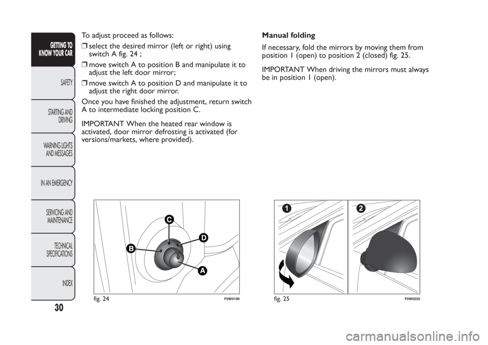 FIAT PANDA 2014 319 / 3.G Owners Manual To adjust proceed as follows:
❒select the desired mirror (left or right) using
switch A fig. 24 ;
❒move switch A to position B and manipulate it to
adjust the left door mirror;
❒move switch A to FIAT PANDA 2014 319 / 3.G Owners Manual To adjust proceed as follows:
❒select the desired mirror (left or right) using
switch A fig. 24 ;
❒move switch A to position B and manipulate it to
adjust the left door mirror;
❒move switch A to