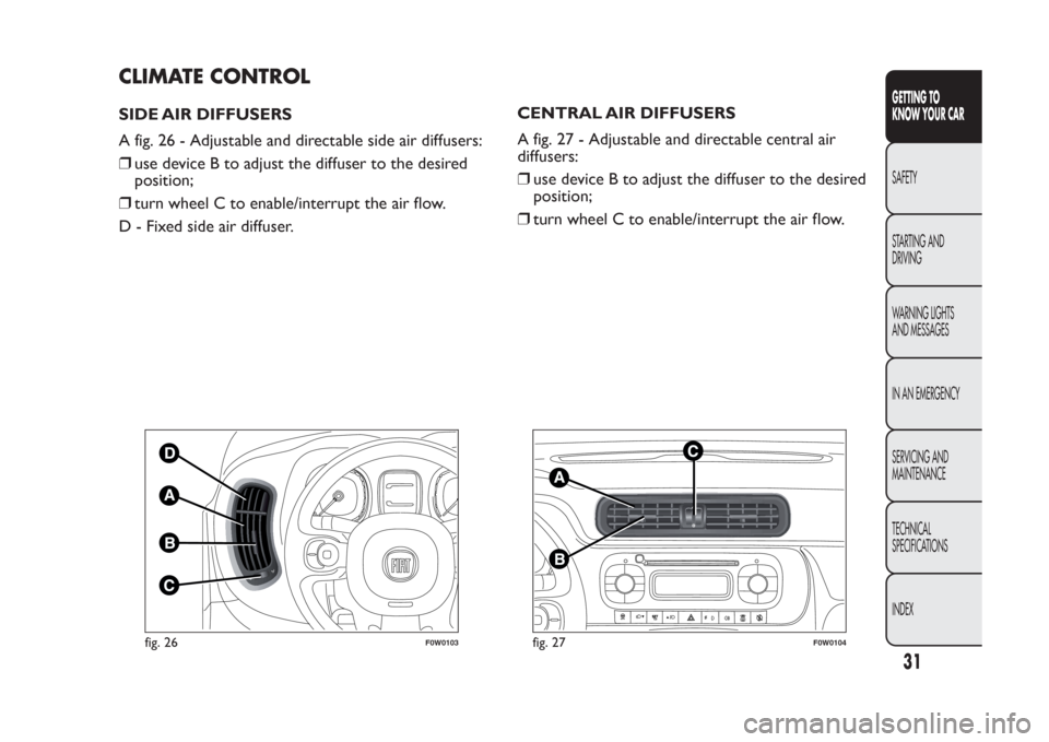 FIAT PANDA 2014 319 / 3.G Owners Manual CLIMATE CONTROLSIDE AIR DIFFUSERS
A fig. 26 - Adjustable and directable side air diffusers:
❒use device B to adjust the diffuser to the desired
position;
❒turn wheel C to enable/interrupt the air FIAT PANDA 2014 319 / 3.G Owners Manual CLIMATE CONTROLSIDE AIR DIFFUSERS
A fig. 26 - Adjustable and directable side air diffusers:
❒use device B to adjust the diffuser to the desired
position;
❒turn wheel C to enable/interrupt the air